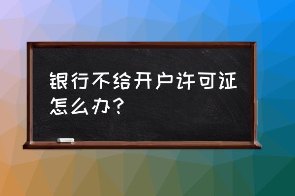 开户许可证丢了有事吗 银行不给开户许可证怎么办？