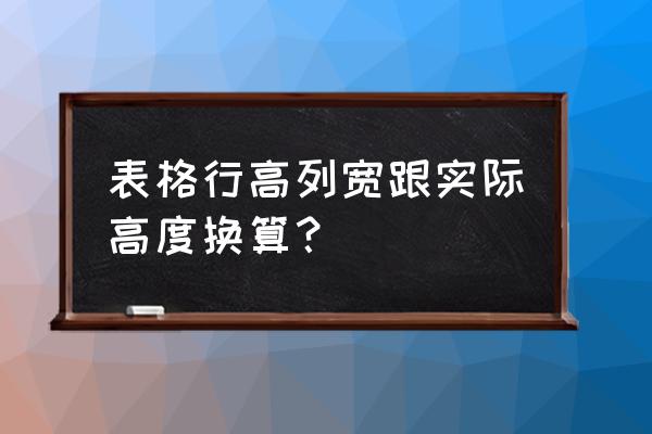 excel表格中长宽高的尺寸单位换算 表格行高列宽跟实际高度换算？