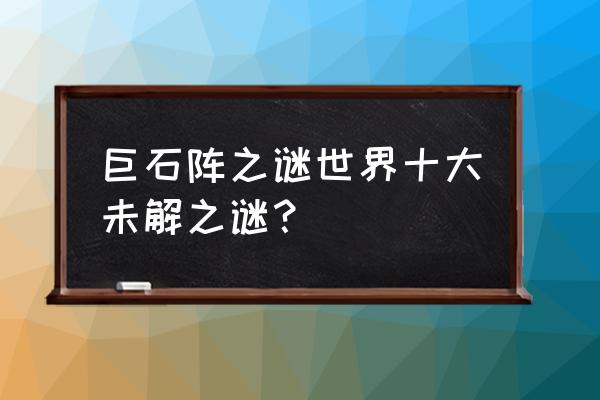 全球十大无聊旅游景点 巨石阵之谜世界十大未解之谜？