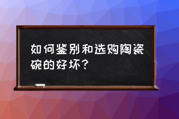 现代青花瓷的好坏鉴别 如何鉴别和选购陶瓷碗的好坏？