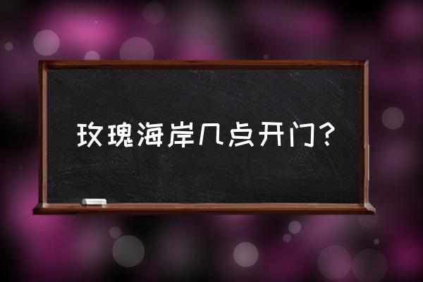 深圳玫瑰海岸要预约通行么 玫瑰海岸几点开门？