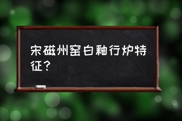 古磁州窑瓷器底足鉴别价格 宋磁州窑白釉行炉特征？