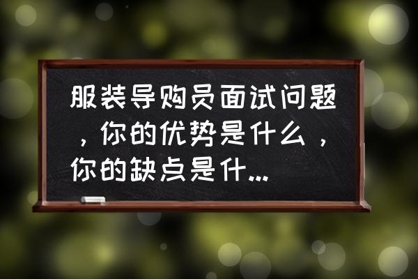 服装导购员主要做什么工作内容 服装导购员面试问题，你的优势是什么，你的缺点是什么，怎样弥补？