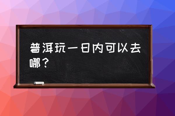 梅溪湖一日游攻略 普洱玩一日内可以去哪？