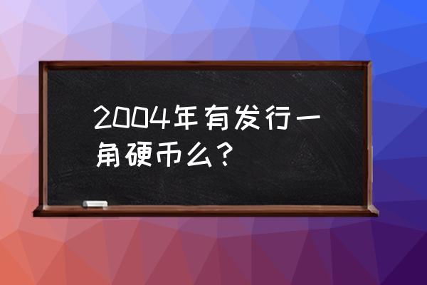 第四套人民币1角价格表 2004年有发行一角硬币么？