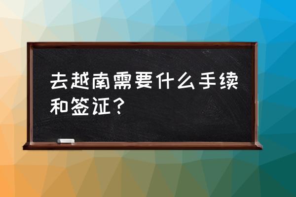 越南签证怎么申请 去越南需要什么手续和签证？