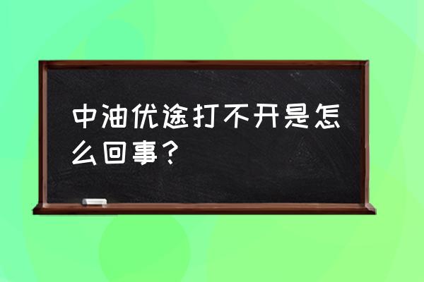 中油优途怎么恢复账户 中油优途打不开是怎么回事？