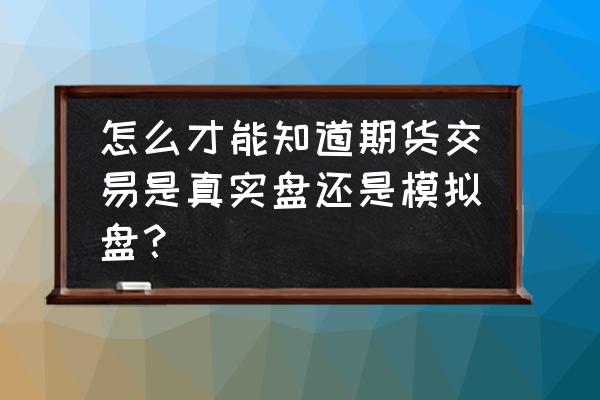 模拟盘与真实盘区别 怎么才能知道期货交易是真实盘还是模拟盘？