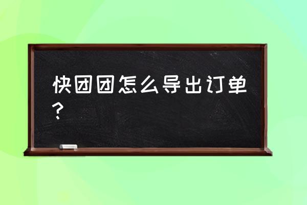 入驻快团团供应商怎么操作 快团团怎么导出订单？