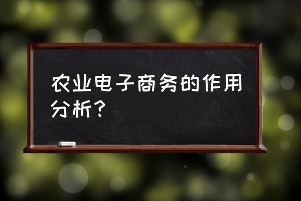 农产品电子商务技术运营现状 农业电子商务的作用分析？