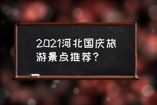 祖山几月份去旅游最好 2021河北国庆旅游景点推荐？