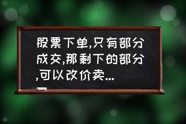 已经买了股票怎么撤单 股票下单,只有部分成交,那剩下的部分,可以改价卖吗?还是必须全部撤消了才能卖？