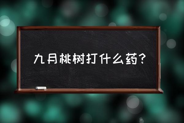 九月份常见病虫害及防治 九月桃树打什么药？