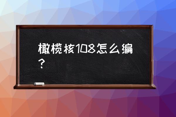 橄榄核手串108配饰搭配 橄榄核108怎么编？