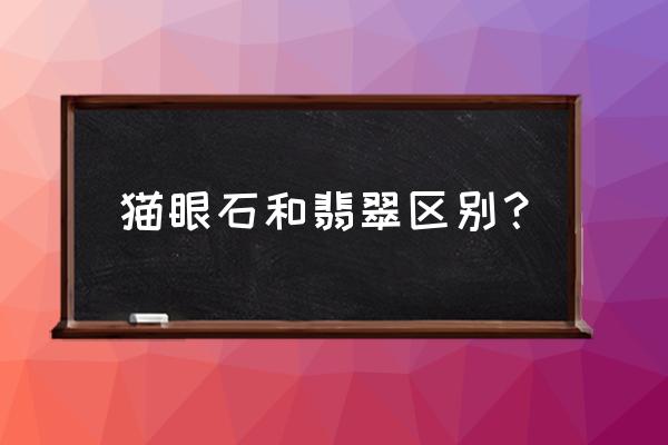 翡翠跟玻璃哪个硬度高 猫眼石和翡翠区别？