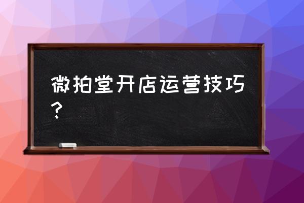 微拍堂怎么快速加粉 微拍堂开店运营技巧？