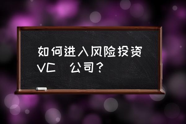 怎样进入投资公司 如何进入风险投资（VC）公司？