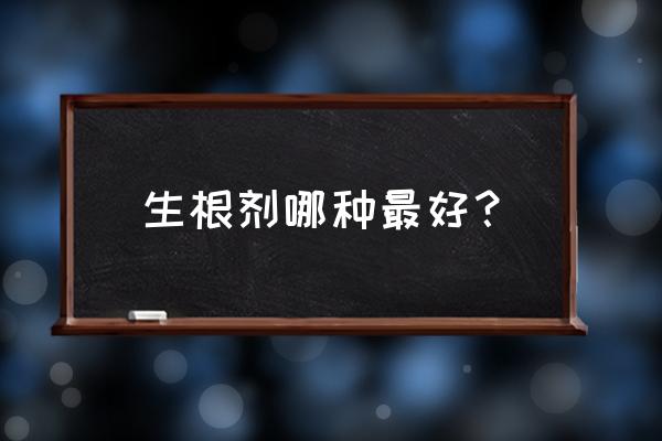 十大强力生根剂 生根剂哪种最好？