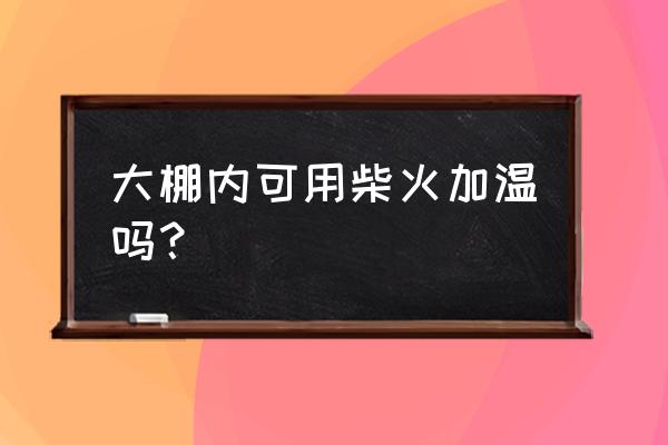 冷棚怎么取暖最好 大棚内可用柴火加温吗？