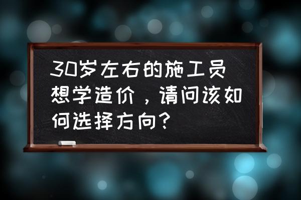 一个30岁的职场女人学点什么技能 30岁左右的施工员想学造价，请问该如何选择方向？