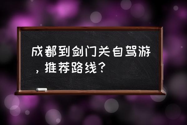 梓潼旅游攻略住宿 成都到剑门关自驾游，推荐路线？