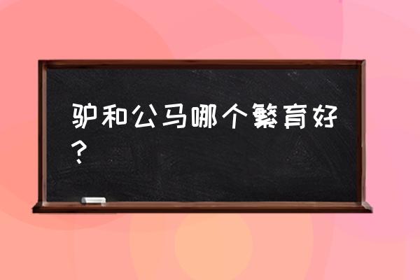 母骡子好还是公骡子好 驴和公马哪个繁育好？