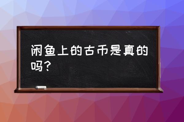 显示古钱币最新价格的app 闲鱼上的古币是真的吗？