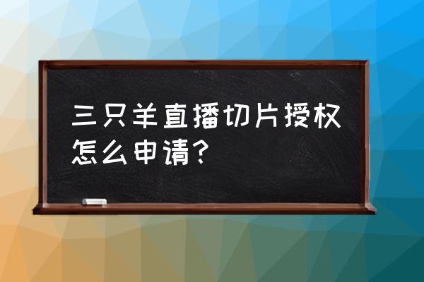 游戏羊了个羊 入口 三只羊直播切片授权怎么申请？