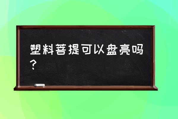 红塑料手串的功效与作用 塑料菩提可以盘亮吗？