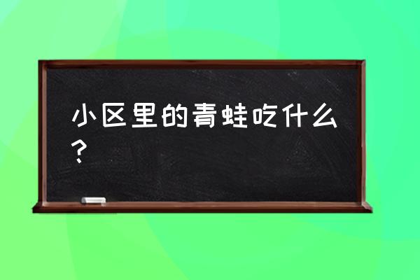 小区驱赶青蛙的办法有哪些 小区里的青蛙吃什么？