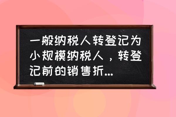 小规模纳税人销项票怎么做账 一般纳税人转登记为小规模纳税人，转登记前的销售折让、退回涉税事项，该如何处理？需要注意些什么？