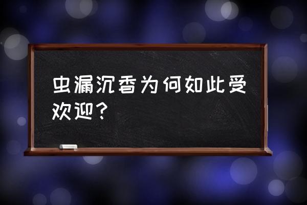 虫漏沉香鉴别真假只需3秒 虫漏沉香为何如此受欢迎？