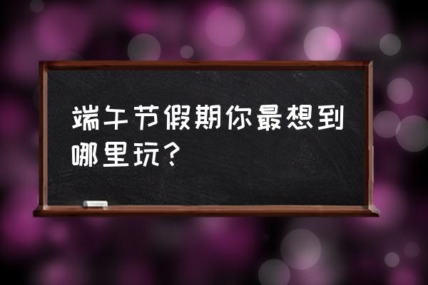 花海精灵攻略 端午节假期你最想到哪里玩？