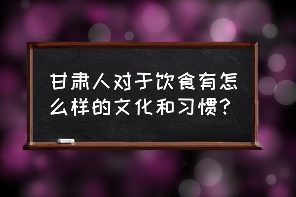 去甘肃旅游应该知道哪些知识呢 甘肃人对于饮食有怎么样的文化和习惯？