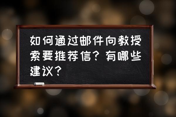 出国留学推荐信找什么人写合适 如何通过邮件向教授索要推荐信？有哪些建议？