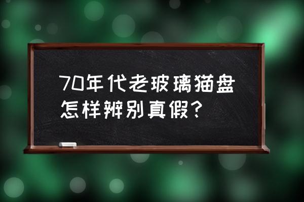 如何判断猫眼石真假 70年代老玻璃猫盘怎样辨别真假？