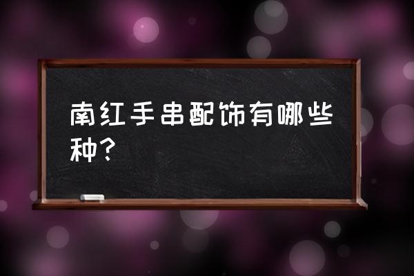 南红的100种基本知识 南红手串配饰有哪些种？