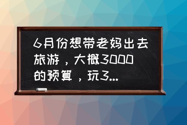 南京到太行山自驾游攻略 6月份想带老妈出去旅游，大概3000的预算，玩3天左右，从安徽出发，去哪里好玩一点，求推荐~~~？