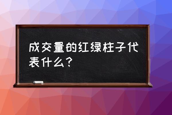 成交量红色绿色白色代表什么意思 成交量的红绿柱子代表什么？