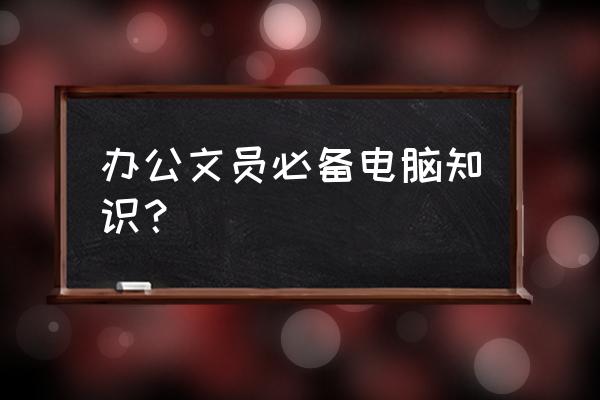 想做文职工作要学会什么 办公文员必备电脑知识？