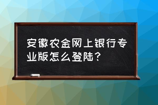 安徽农金商户版用户名和密码 安徽农金网上银行专业版怎么登陆？