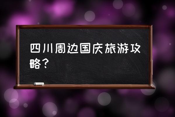 四川旅游攻略必玩景点 四川周边国庆旅游攻略？