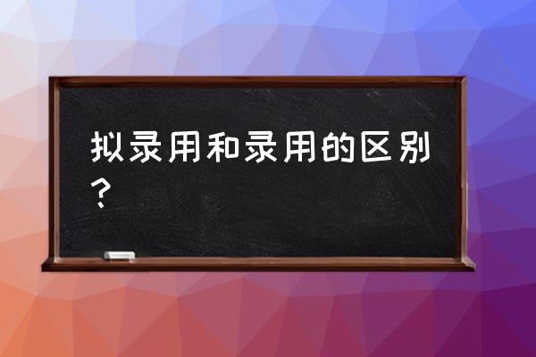 办入职的流程和手续 拟录用和录用的区别？