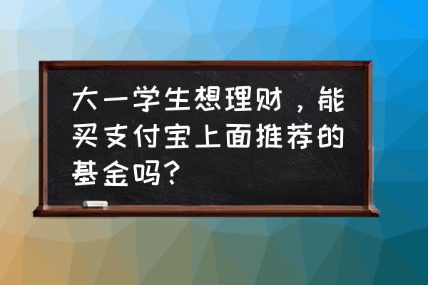 支付宝基金理财 大一学生想理财，能买支付宝上面推荐的基金吗？