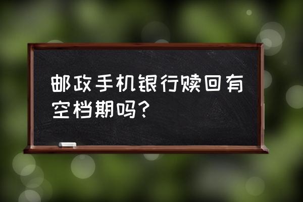 邮政银行基金赎回钱多久到账 邮政手机银行赎回有空档期吗？