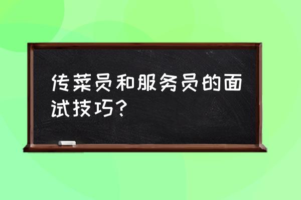 年轻人找工作怎样巧妙面试 传菜员和服务员的面试技巧？