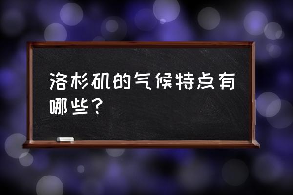 洛杉矶一年的气候特征 洛杉矶的气候特点有哪些？