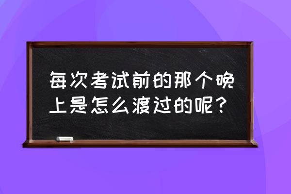 中考前失眠处理技巧 每次考试前的那个晚上是怎么渡过的呢？