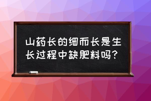 山药生长膨大期用什么肥料好 山药长的细而长是生长过程中缺肥料吗？