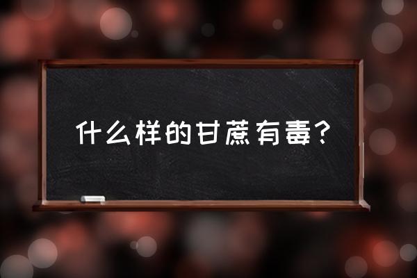 不小心吃了红心甘蔗会有什么症状 什么样的甘蔗有毒？